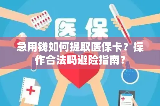 急用钱如何提取医保卡？操作合法吗避险指南？